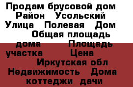 Продам брусовой дом › Район ­ Усольский › Улица ­ Полевая › Дом ­ 7 › Общая площадь дома ­ 75 › Площадь участка ­ 15 › Цена ­ 2 500 000 - Иркутская обл. Недвижимость » Дома, коттеджи, дачи продажа   
